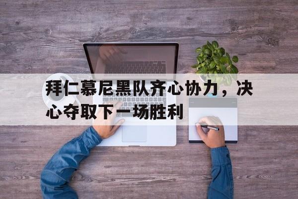 拜仁慕尼黑队齐心协力，决心夺取下一场胜利的简单介绍